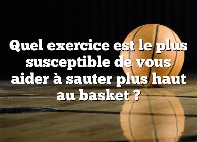 Quel exercice est le plus susceptible de vous aider à sauter plus haut au basket ?